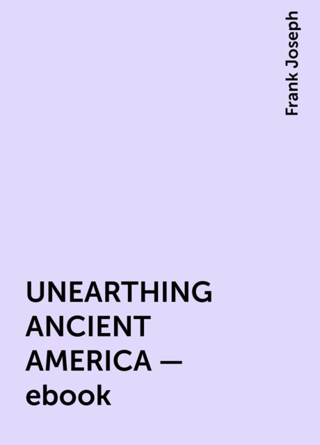 UNEARTHING ANCIENT AMERICA – ebook, Frank Joseph