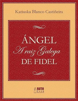 Ángel. A raiz galega de Fidel, Katiuska Blanco Castiñeira