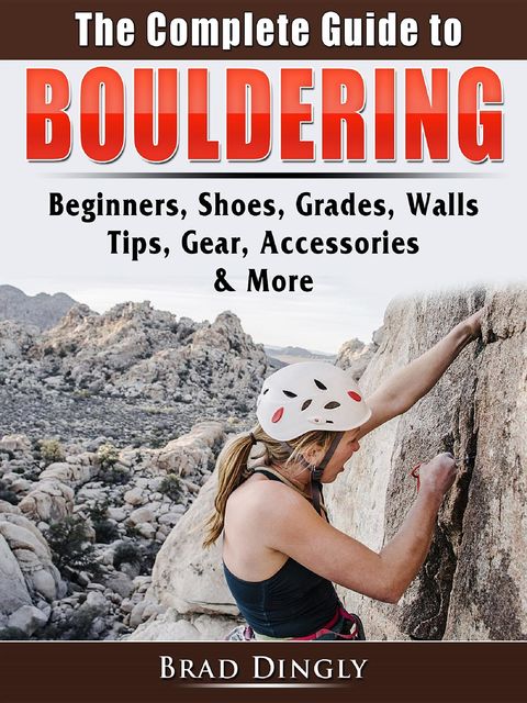 The Complete Guide to Bouldering, Brad Dingly