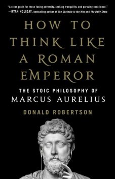 How to Think Like a Roman Emperor: The Stoic Philosophy of Marcus Aurelius, Donald Robertson