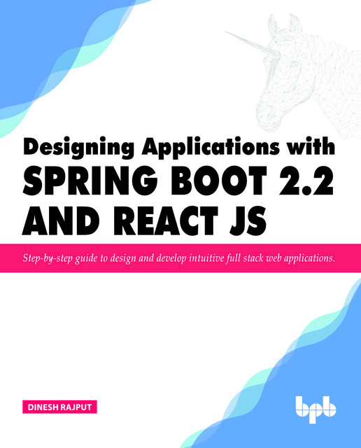 Designing Applications with Spring Boot 2.2 and React JS: Step-by-step guide to design and develop intuitive full stack web applications, Dinesh Rajput