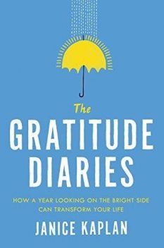 The Gratitude Diaries: How a Year Looking on the Bright Side Can Transform Your Life, Janice Kaplan