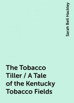 The Tobacco Tiller / A Tale of the Kentucky Tobacco Fields, Sarah Bell Hackley