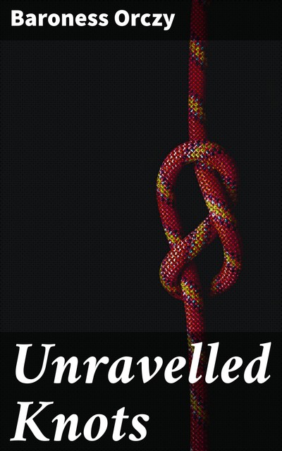 Unravelled Knots, Baroness Orczy