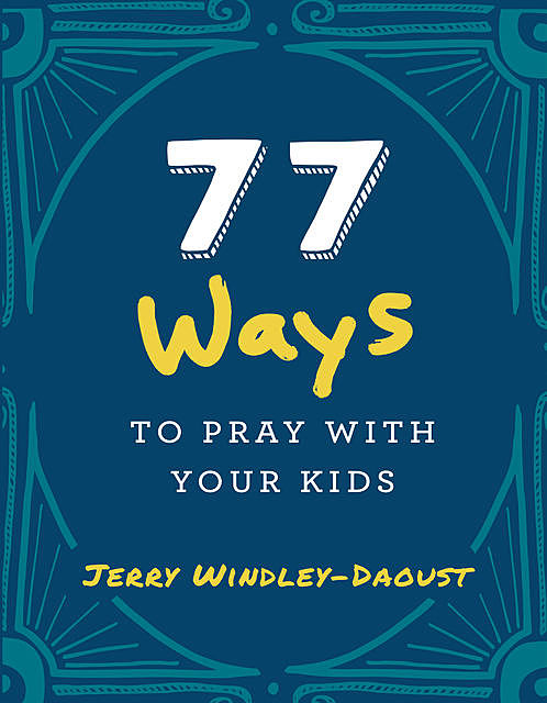 77 Ways to Pray With Your Kids, Jerry Windley-Daoust