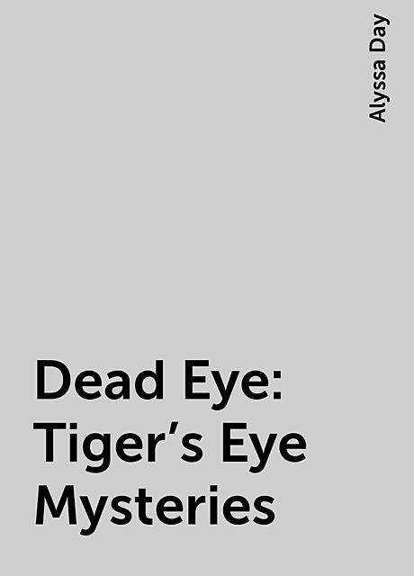 Dead Eye: Tiger’s Eye Mysteries, Alyssa Day