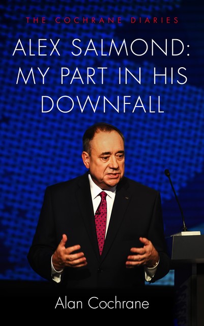 Alex Salmond: My Part in His Downfall, Alan Cochrane