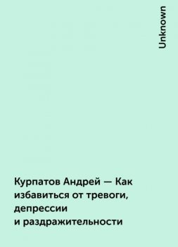 Курпатов Андрей – Как избавиться от тревоги, депрессии и раздражительности, 