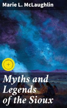 Myths and Legends of the Sioux, Marie L.McLaughlin