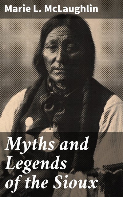 Myths and Legends of the Sioux, Marie L.McLaughlin