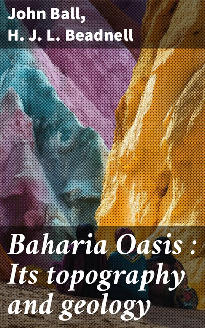Baharia Oasis : Its topography and geology, John Ball, H.J. L. Beadnell