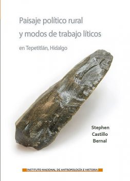 Paisaje político rural y modos de trabajo líticos en Tepetitlán, Hidalgo, Stephen Castillo Bernal