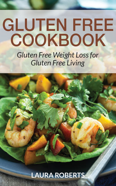 Gluten Free Cookbook: Gluten Free Weight Loss for Gluten Free Living, Janet Gonzales, Laura Roberts