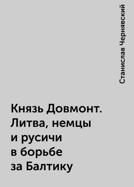 Князь Довмонт. Литва, немцы и русичи в борьбе за Балтику, Станислав Чернявский