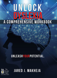 Unlock Dyslexia: A Comprehensive Workbook, Jared J. Makheja