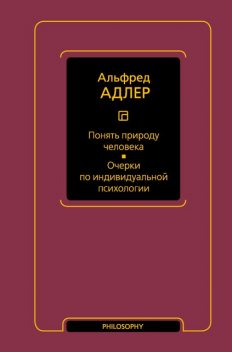 Понять природу человека. Очерки по индивидуальной психологии, Альфред Адлер