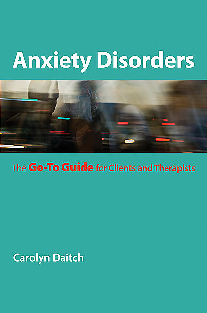 Anxiety Disorders: The Go-To Guide for Clients and Therapists (Go-To Guides for Mental Health), Carolyn Daitch