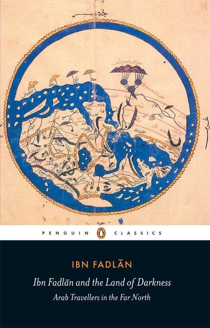 Ibn Fadlan and the Land of Darkness: Arab Travellers in the Far North (Penguin Classics), Ibn Fadlan