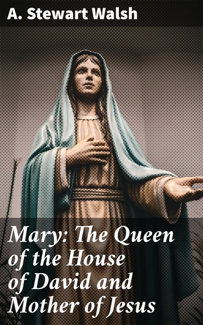 Mary: The Queen of the House of David and Mother of Jesus, A. Stewart Walsh