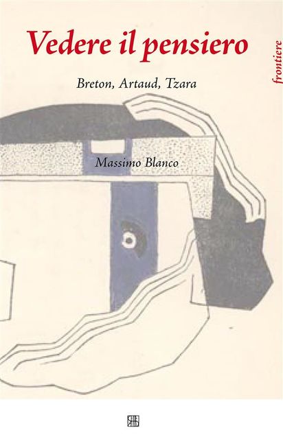 Vedere il Pensiero. Breton, Artaud, Tzara, Massimo Blanco