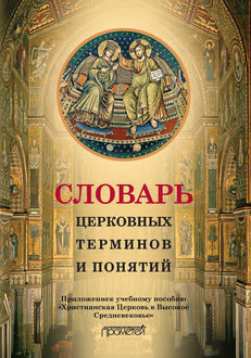 Словарь церковных терминов и понятий. Приложение к учебному пособию «Христианская Церковь в Высокое Средневековье, Н.В. Симонова, И.А. Дворецкая