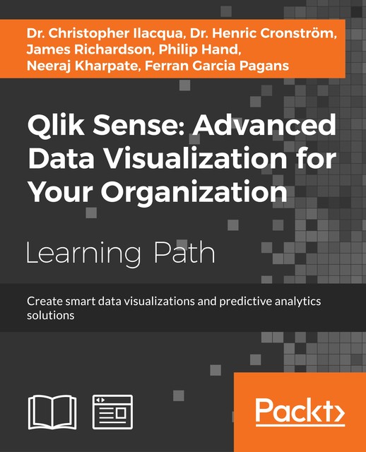 Qlik Sense: Advanced Data Visualization for Your Organization, James Richardson, Christopher Ilacqua, Ferran Garcia Pagans, Philip Hand, Henric Cronstrom, Neeraj Kharpate