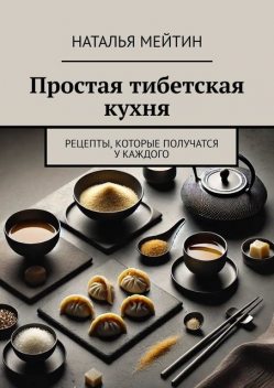 Простая тибетская кухня. Рецепты, которые получатся у каждого, Наталья Мейтин