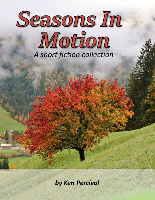 Seasons In Motion a Short Fiction Collection, Ken Percival