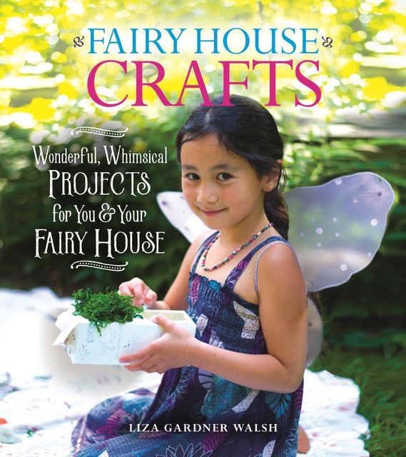 Fairy House Crafts and Activities, Liza Gardner Walsh