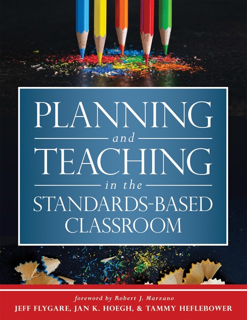 Planning and Teaching in the Standards-Based Classroom, Jeff Flygare, Jan K. Hoegh, Tammy Heflebower
