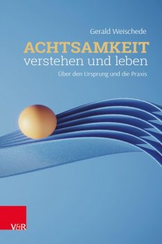 Achtsamkeit verstehen und leben, Gerald Weischede