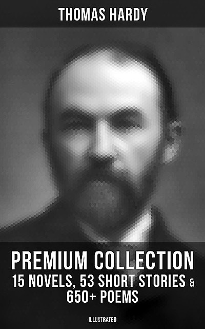 Thomas Hardy – Premium Collection: 15 Novels, 53 Short Stories & 650+ Poems (Illustrated), Thomas Hardy