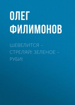 Шевелится – стреляй! Зеленое – руби!, Олег Филимонов