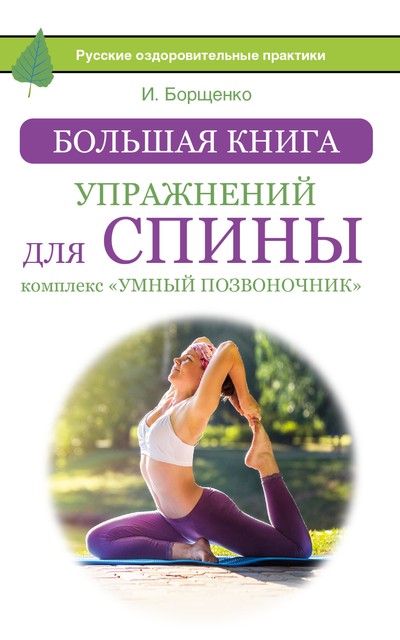 Большая книга упражнений для спины: комплекс «Умный позвоночник», Игорь Борщенко