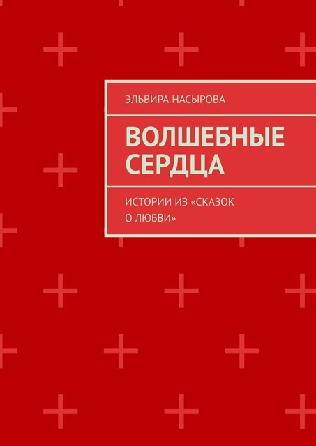 Волшебные сердца. Истории из «Сказок о Любви», Эльвира Насырова