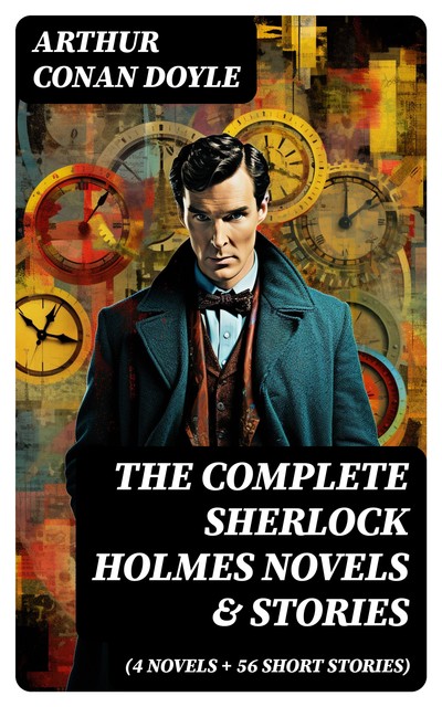 The Complete Sherlock Holmes Novels & Stories (4 Novels + 56 Short Stories), Arthur Conan Doyle