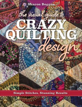 The Visual Guide to Crazy Quilting Design, Sharon Boggon