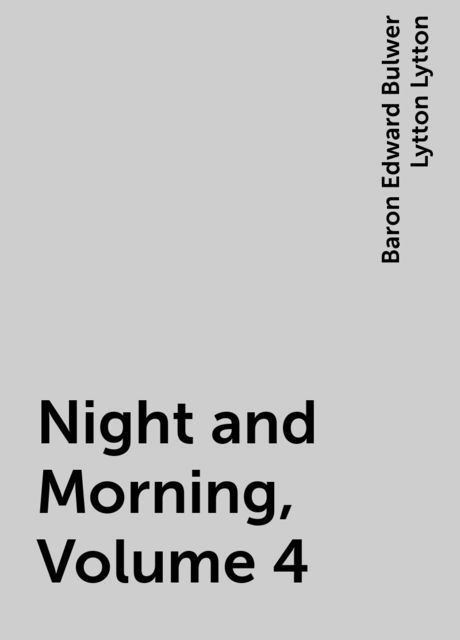 Night and Morning, Volume 4, Baron Edward Bulwer Lytton Lytton