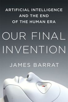 Our Final Invention: Artificial Intelligence and the End of the Human Era Hardcover, James Barrat