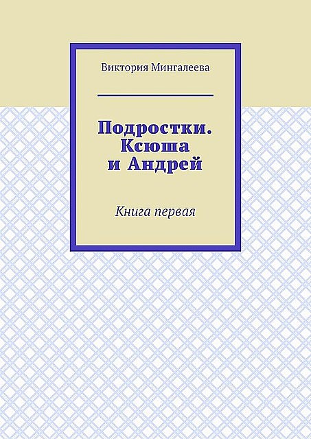 Подростки. Ксюша и Андрей. Книга первая, Виктория Мингалеева