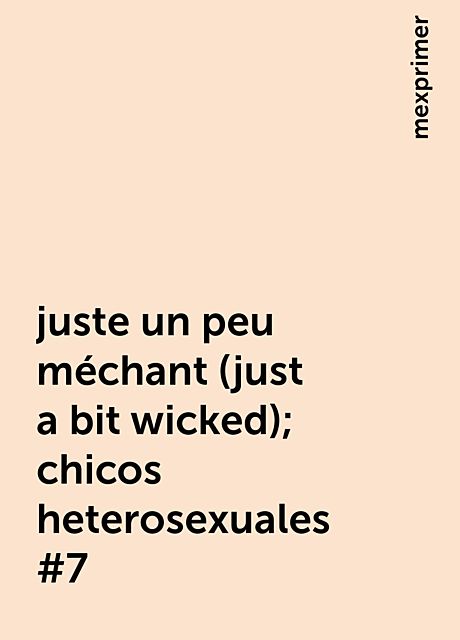 juste un peu méchant (just a bit wicked); chicos heterosexuales #7, mexprimer