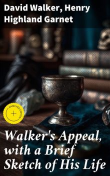 Walker's Appeal, with a Brief Sketch of His Life, David Walker, Henry Highland Garnet