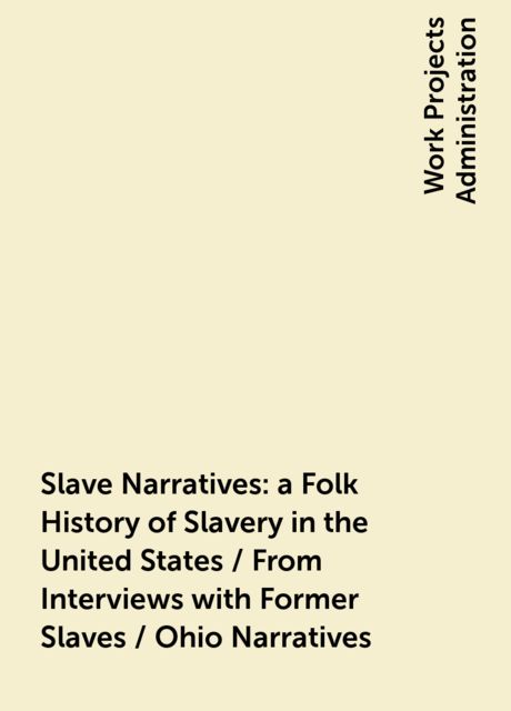 Slave Narratives: a Folk History of Slavery in the United States / From Interviews with Former Slaves / Ohio Narratives, 