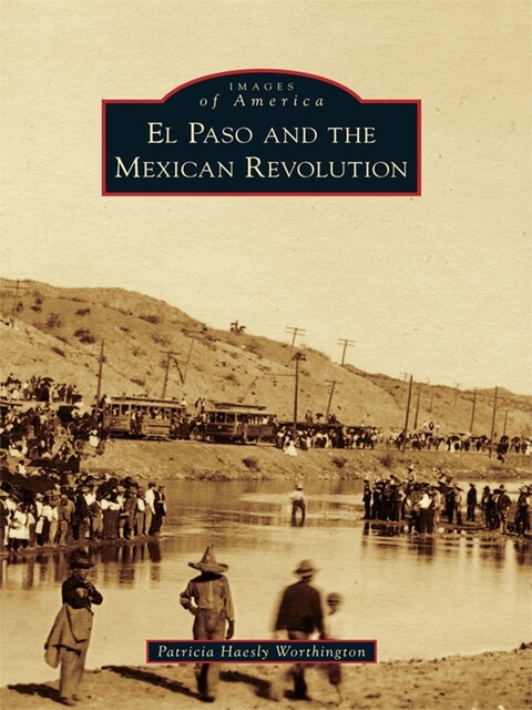 El Paso and the Mexican Revolution, Patricia Haesly Worthington