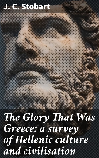 The Glory That Was Greece: a survey of Hellenic culture and civilisation, J.C. Stobart