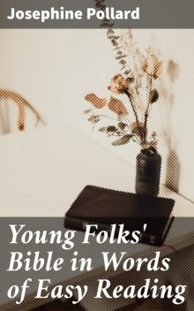 Young Folks' Bible in Words of Easy Reading, Josephine Pollard