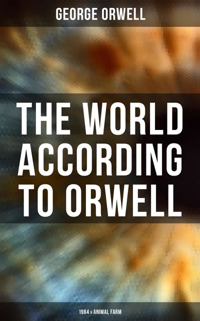 The World According to Orwell: 1984 & Animal Farm, George Orwell