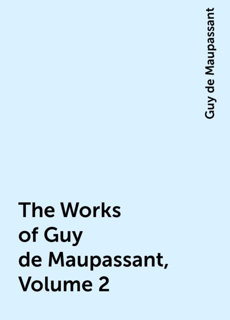 The Works of Guy de Maupassant, Volume 2, Guy de Maupassant