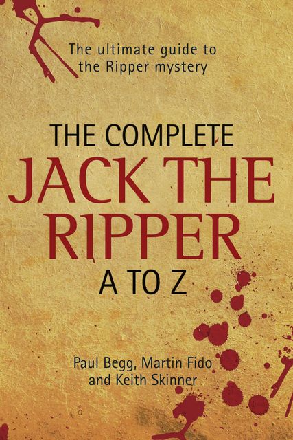 The Complete Jack The Ripper A-Z – The Ultimate Guide to The Ripper Mystery, Paul Begg, Keith Skinner, Martin Fido