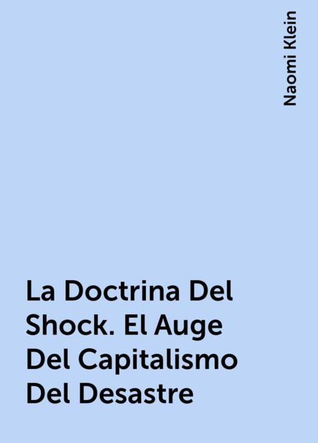 La Doctrina Del Shock. El Auge Del Capitalismo Del Desastre, Naomi Klein